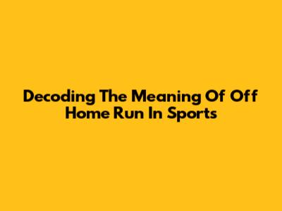 Decoding The Meaning Of 'Off Home Run' In Sports