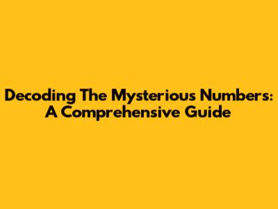 Decoding The Mysterious Numbers: A Comprehensive Guide