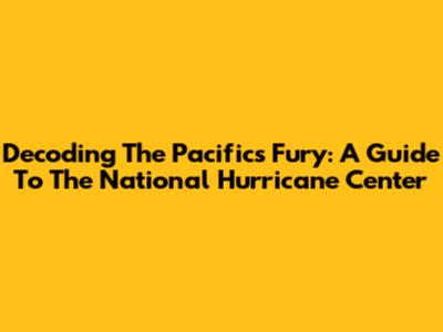 Decoding The Pacific's Fury: A Guide To The National Hurricane Center