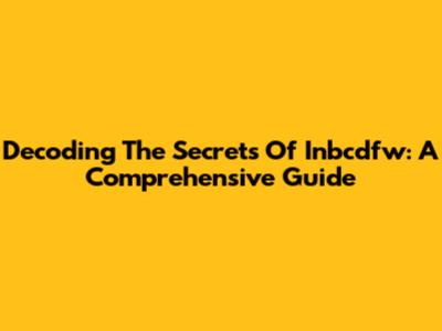 Decoding The Secrets Of Inbcdfw: A Comprehensive Guide