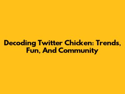 Decoding Twitter Chicken: Trends, Fun, And Community