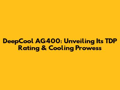 DeepCool AG400: Unveiling Its TDP Rating & Cooling Prowess