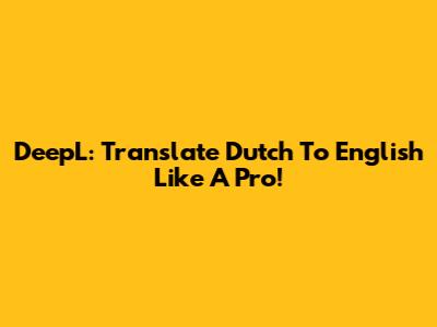 DeepL: Translate Dutch To English Like A Pro!