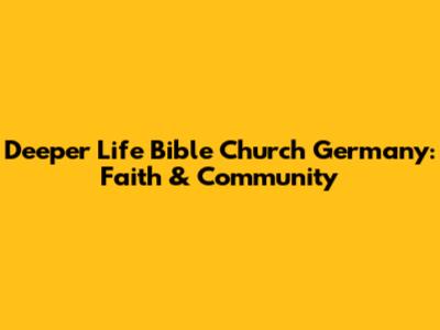 Deeper Life Bible Church Germany: Faith & Community
