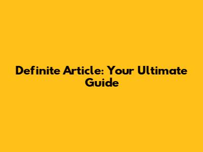 Definite Article: Your Ultimate Guide