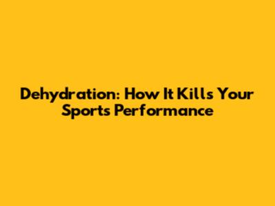 Dehydration: How It Kills Your Sports Performance
