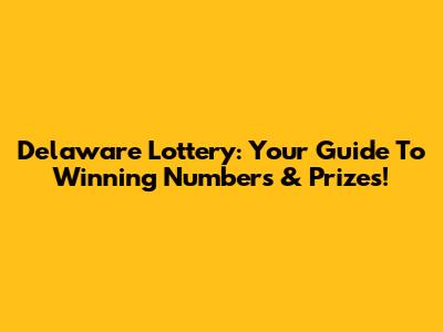 Delaware Lottery: Your Guide To Winning Numbers & Prizes!