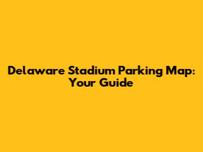 Delaware Stadium Parking Map: Your Guide
