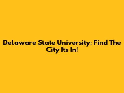 Delaware State University: Find The City It's In!