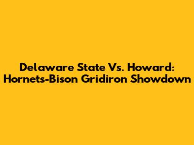 Delaware State Vs. Howard: Hornets-Bison Gridiron Showdown