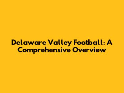 Delaware Valley Football: A Comprehensive Overview