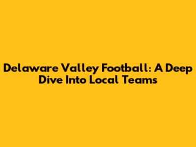 Delaware Valley Football: A Deep Dive Into Local Teams