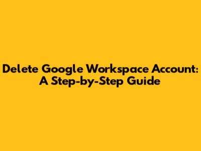 Delete Google Workspace Account: A Step-by-Step Guide