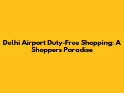 Delhi Airport Duty-Free Shopping: A Shopper's Paradise