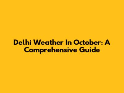 Delhi Weather In October: A Comprehensive Guide