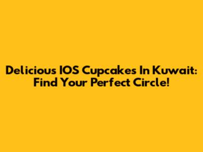 Delicious IOS Cupcakes In Kuwait: Find Your Perfect Circle!