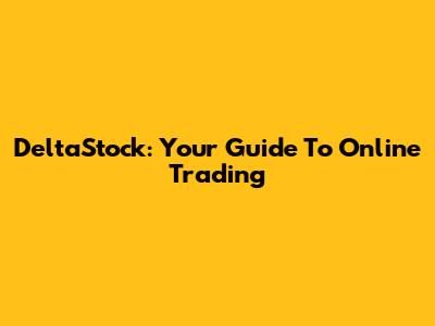 DeltaStock: Your Guide To Online Trading