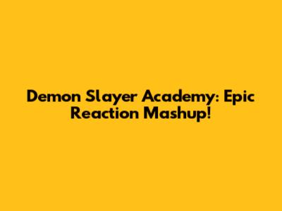 Demon Slayer Academy: Epic Reaction Mashup!