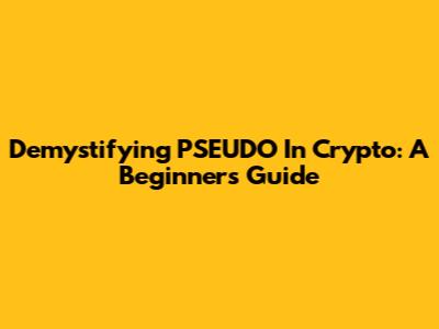 Demystifying PSEUDO In Crypto: A Beginner's Guide