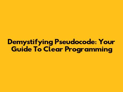 Demystifying Pseudocode: Your Guide To Clear Programming