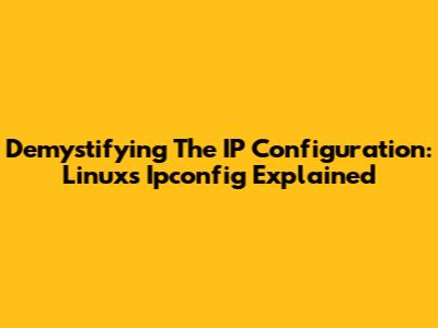 Demystifying The IP Configuration: Linux's Ipconfig Explained