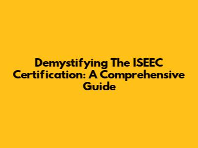 Demystifying The ISEEC Certification: A Comprehensive Guide