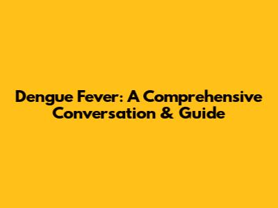 Dengue Fever: A Comprehensive Conversation & Guide