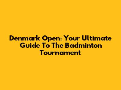 Denmark Open: Your Ultimate Guide To The Badminton Tournament