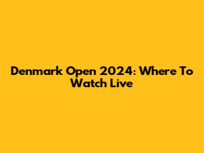 Denmark Open 2024: Where To Watch Live