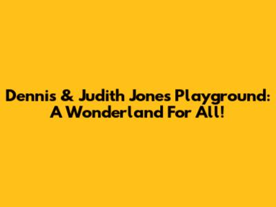 Dennis & Judith Jones Playground: A Wonderland For All!
