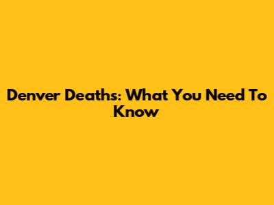 Denver Deaths: What You Need To Know