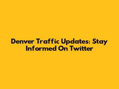 Denver Traffic Updates: Stay Informed On Twitter