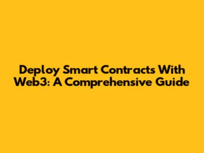 Deploy Smart Contracts With Web3: A Comprehensive Guide