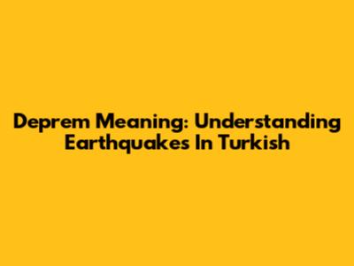 Deprem Meaning: Understanding Earthquakes In Turkish