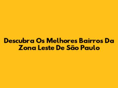 Descubra Os Melhores Bairros Da Zona Leste De São Paulo
