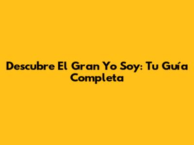 Descubre El Gran Yo Soy: Tu Guía Completa
