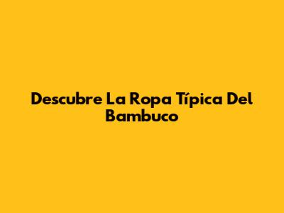 Descubre La Ropa Típica Del Bambuco