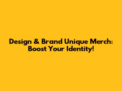 Design & Brand Unique Merch: Boost Your Identity!