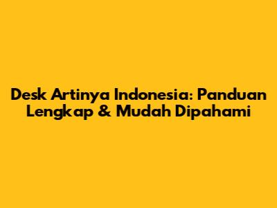 Desk Artinya Indonesia: Panduan Lengkap & Mudah Dipahami