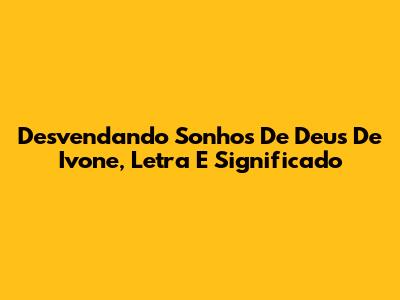 Desvendando 'Sonhos De Deus' De Ivone, Letra E Significado