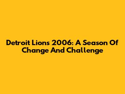 Detroit Lions 2006: A Season Of Change And Challenge