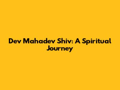 Dev Mahadev Shiv: A Spiritual Journey