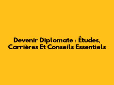 Devenir Diplomate : Études, Carrières Et Conseils Essentiels