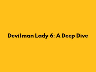 Devilman Lady 6: A Deep Dive