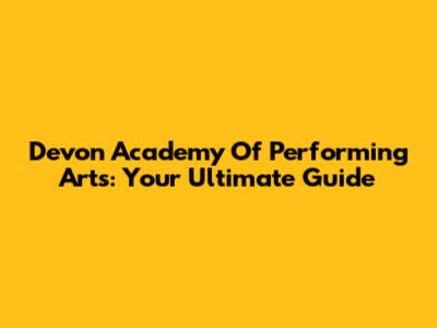 Devon Academy Of Performing Arts: Your Ultimate Guide