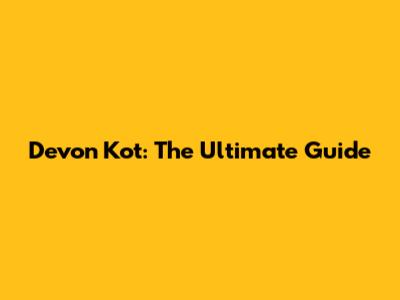 Devon Kot: The Ultimate Guide