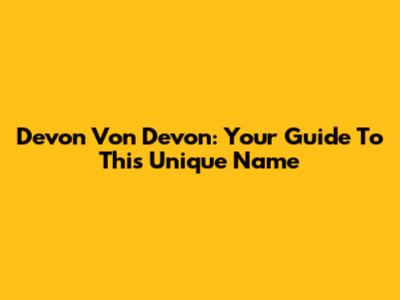 Devon Von Devon: Your Guide To This Unique Name