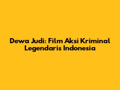 Dewa Judi: Film Aksi Kriminal Legendaris Indonesia