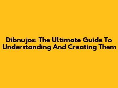Dibnujos: The Ultimate Guide To Understanding And Creating Them
