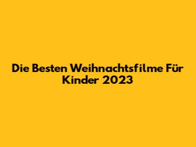 Die Besten Weihnachtsfilme Für Kinder 2023